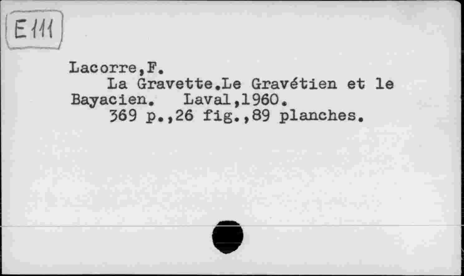 ﻿Lacorre,F.
La Gravette.Le Gravétien et le Bayacien. Laval,1960.
369 p.,26 fig.,89 planches.